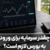 چقدر سرمایه برای ورود به بورس لازم است؟